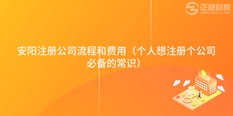 安阳注册公司流程和费用（个人想注册个公司必备的常识）