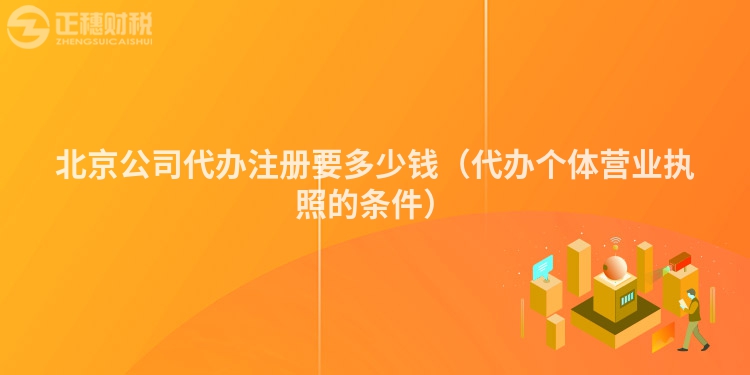 北京公司代办注册要多少钱（代办个体营业执照的条件）