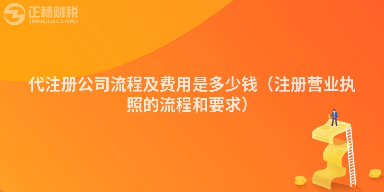 代注册公司流程及费用是多少钱（注册营业执照的流程和要求）