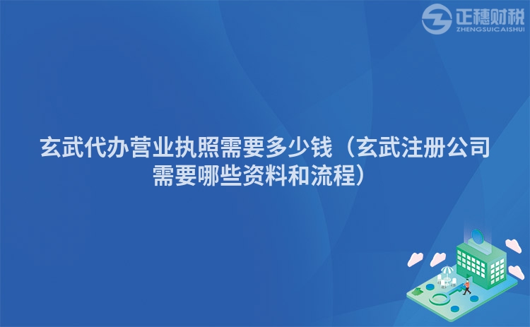 玄武代办营业执照需要多少钱（玄武注册公司需要哪些资料和流程）