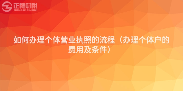 如何办理个体营业执照的流程（办理个体户的费用及条件）