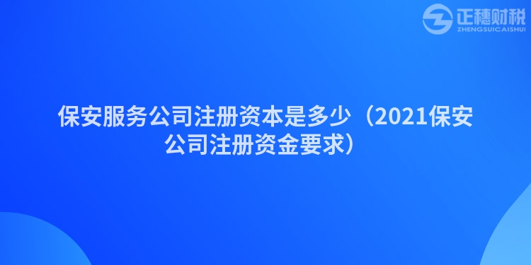 保安服务公司注册资本是多少（2023保安公司注册资金要求）