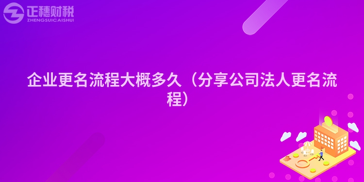 企业更名流程大概多久（分享公司法人更名流程）