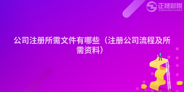 公司注册所需文件有哪些（注册公司流程及所需资料）