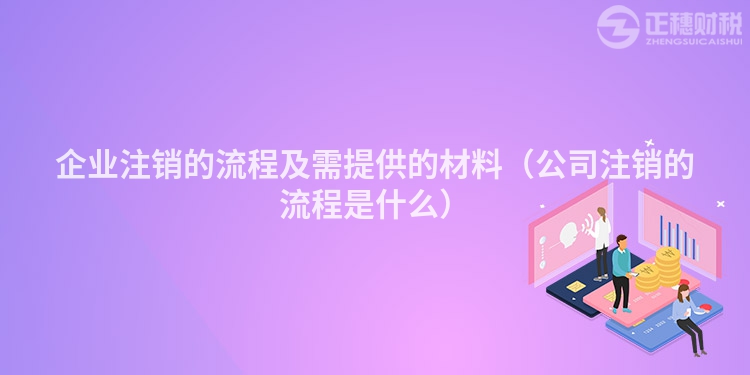 企业注销的流程及需提供的材料（公司注销的流程是什么）