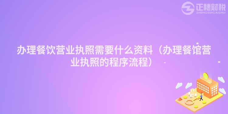 办理餐饮营业执照需要什么资料（办理餐馆营业执照的程序流程）