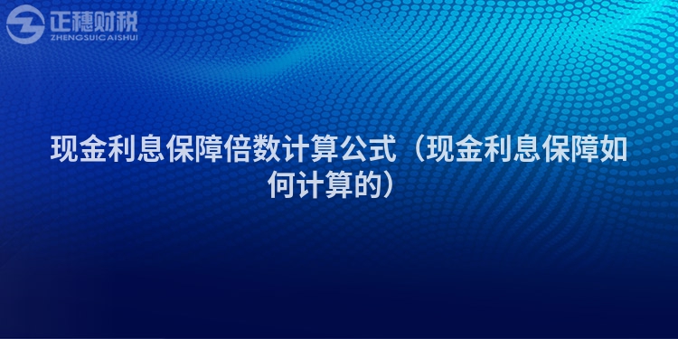 现金利息保障倍数计算公式（现金利息保障如何计算的）