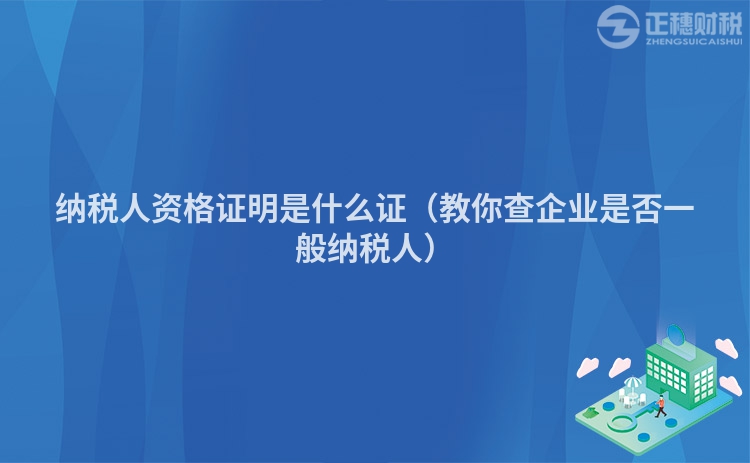 纳税人资格证明是什么证（教你查企业是否一般纳税人）