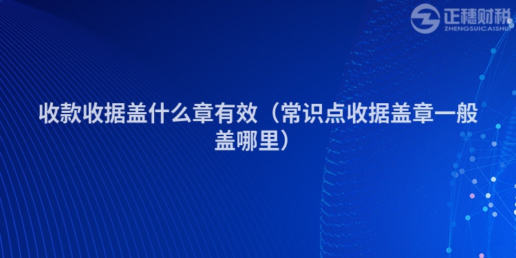 收款收据盖什么章有效（常识点收据盖章一般盖哪里）