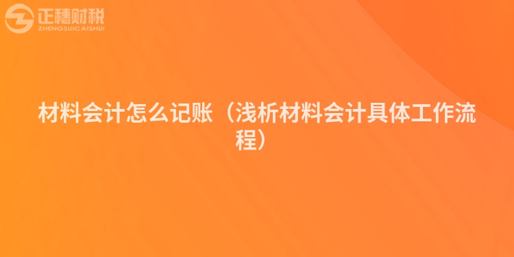 材料会计怎么记账（浅析材料会计具体工作流程）