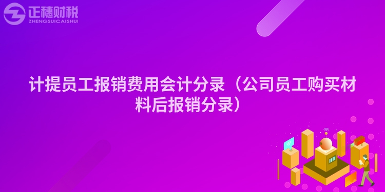 计提员工报销费用会计分录（公司员工购买材料后报销分录）