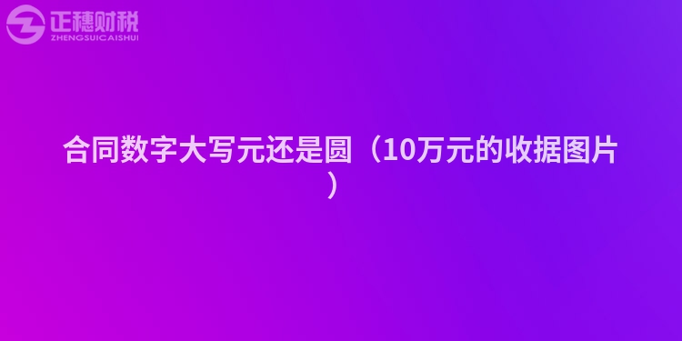 合同数字大写元还是圆（10万元的收据图片）