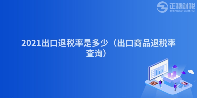 2023出口退税率是多少（出口商品退税率查询）