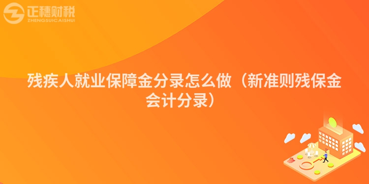 残疾人就业保障金分录怎么做（新准则残保金会计分录）