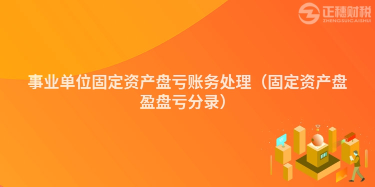 事业单位固定资产盘亏账务处理（固定资产盘盈盘亏分录）