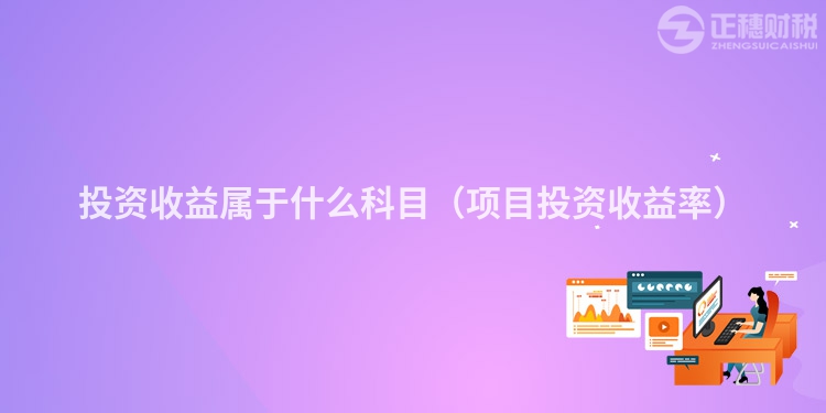 投资收益属于什么科目（项目投资收益率）