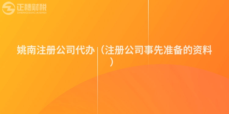 姚南注册公司代办（注册公司事先准备的资料）