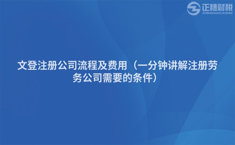 文登注册公司流程及费用（一分钟讲解注册劳务公司需要的条件）