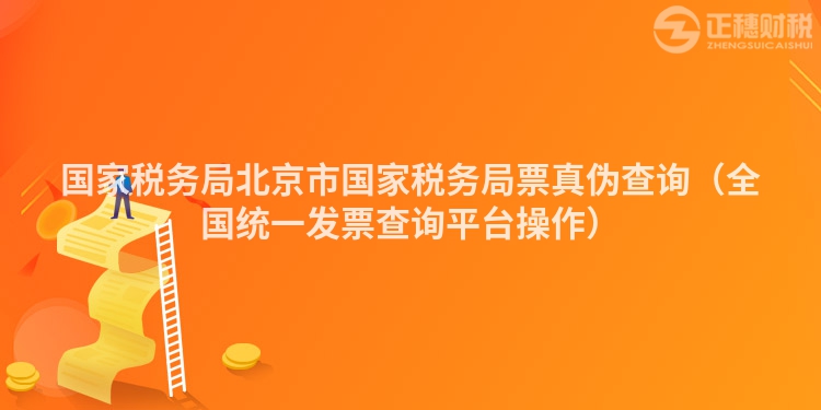 国家税务局北京市国家税务局票真伪查询（全国统一发票查询平台操作）